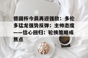 关于德国杯今晨再迎强敌；多伦多猛龙强势反弹；主帅态度——信心回归；轮换策略成焦点的信息