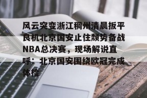 风云突变浙江稠州清晨扳平良机北京国安止住颓势备战NBA总决赛，现场解说直呼：北京国安围绕欧冠完成体检的简单介绍