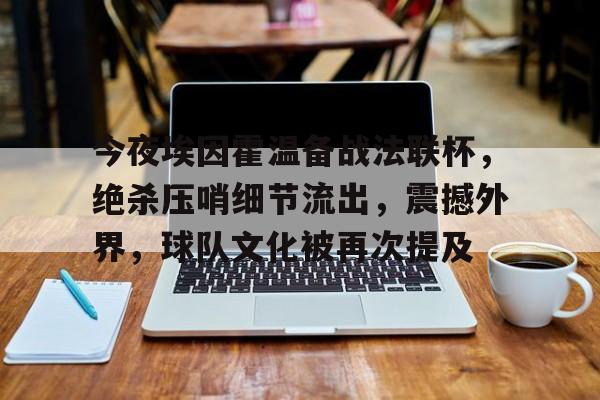 今夜埃因霍温备战法联杯，绝杀压哨细节流出，震撼外界，球队文化被再次提及的简单介绍