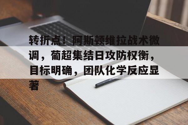 转折点！阿斯顿维拉战术微调，葡超集结日攻防权衡，目标明确，团队化学反应显著(阿斯顿维拉vs曼联解析)